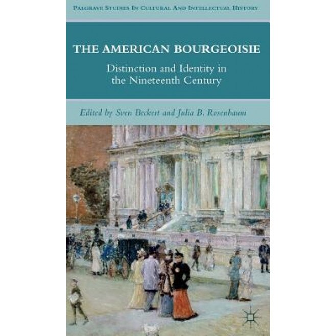 American Bourgeoisie: Distinction and Identity in the Nineteenth Century, Sven Beckert (Editor)