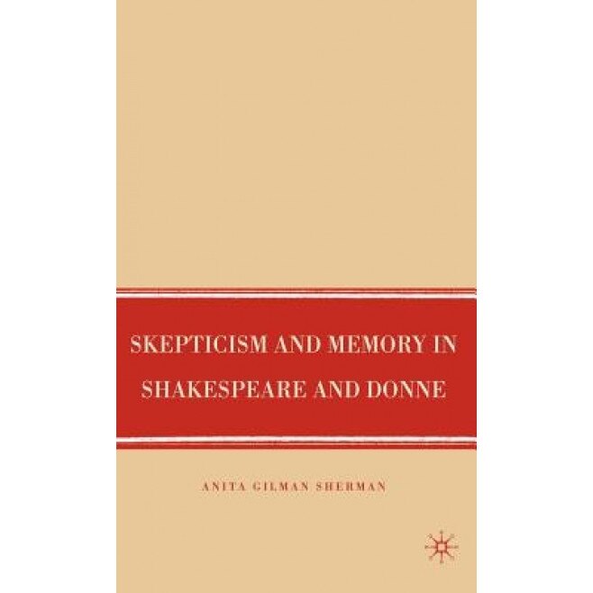 Skepticism and Memory in Shakespeare and Donne, Anita Gilman Sherman (Author)