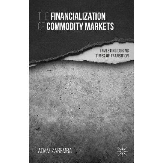 The Financialization of Commodity Markets: Investing During Times of Transition - Adam Zaremba (Author)