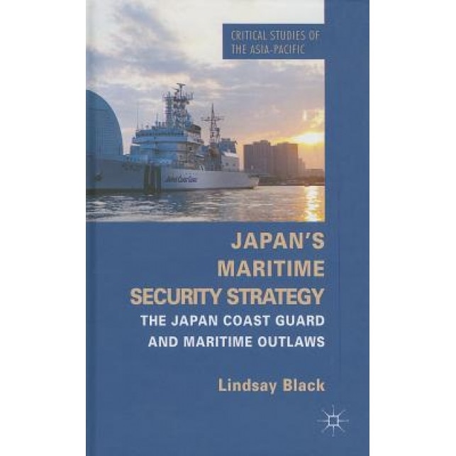 Japan's Maritime Security Strategy: The Japan Coast Guard and Maritime Outlaws, Lindsay Black (Author)