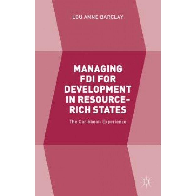 Managing FDI for Development in Resource-Rich States: The Caribbean Experience, Lou Anne Barclay (Author)