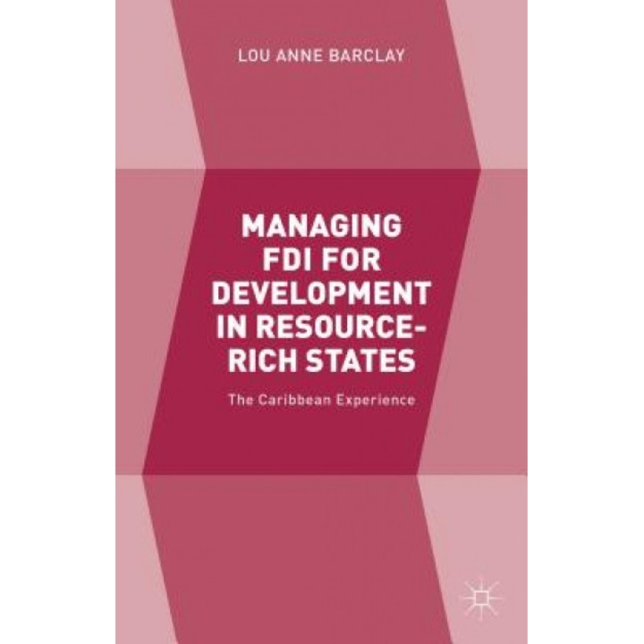 Managing FDI for Development in Resource-Rich States: The Caribbean Experience, Lou Anne Barclay (Author)