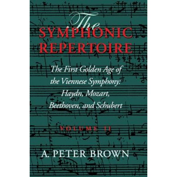 The Symphonic Repertoire, Volume II: The First Golden Age of the Viennese Symphony: Haydn, Mozart, Beethoven, and Schubert, A. Peter Brown (Author)