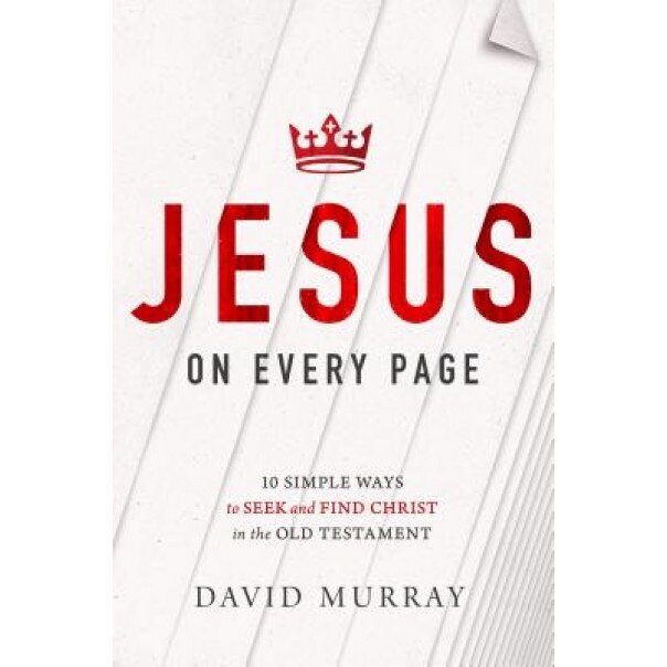 Jesus on Every Page: 10 Simple Ways to Seek and Find Christ in the Old Testament, David Murray (Author)
