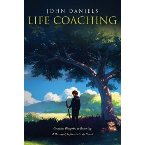 Life Coaching: Complete Blueprint to Becoming a Powerful Influential Life Coach - John Daniels (Author)