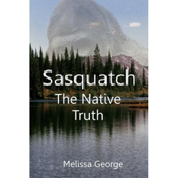 Sasquatch, the Native Truth - George Melissa (Author)