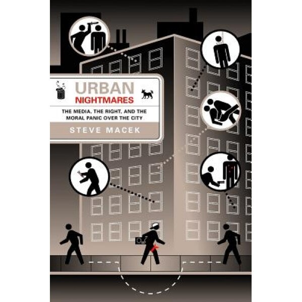 Urban Nightmares: The Media, the Right, and the Moral Panic Over the City, Steve Macek (Author)