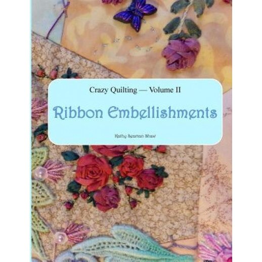 Crazy Quilting Volume 2: Ribbon Embellishments, Kathy Seaman Shaw (Author)