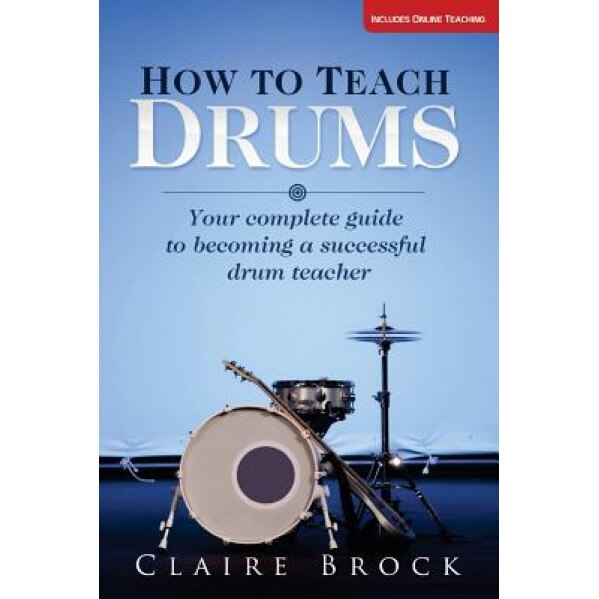 How to Teach Drums: Your Complete Guide to Becoming a Successful Drum Teacher, Claire Brock (Author)