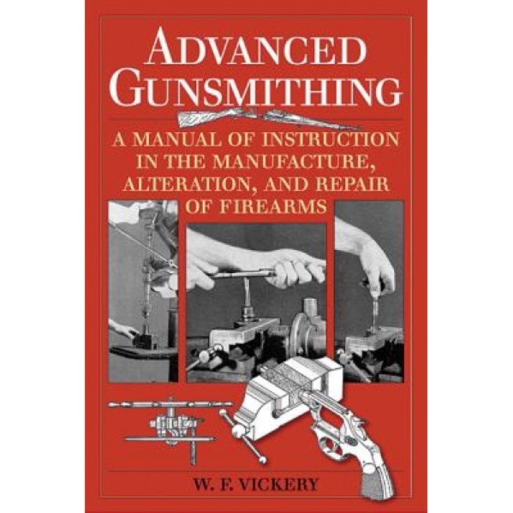 Advanced Gunsmithing: A Manual of Instruction in the Manufacture, Alteration, and Repair of Firearms, W. F. Vickery (Author)