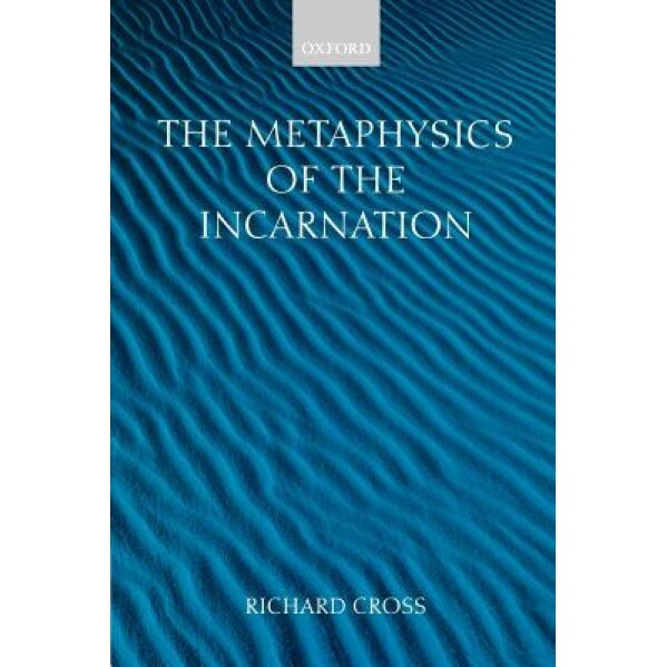 The Metaphysics of the Incarnation: Thomas Aquinas to Duns Scotus, Richard Cross (Author)