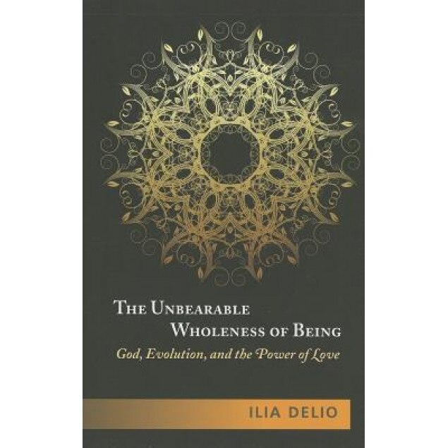 The Unbearable Wholeness of Being: God, Evolution, and the Power of Love, Ilia Delio (Author)
