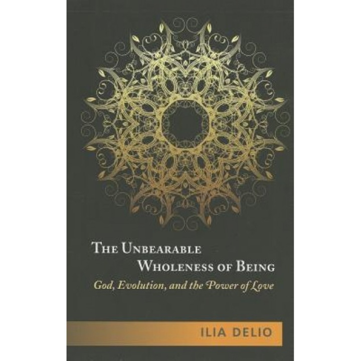 The Unbearable Wholeness of Being: God, Evolution, and the Power of Love, Ilia Delio (Author)