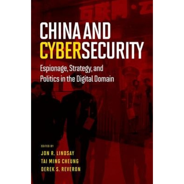 China and Cybersecurity: Espionage, Strategy, and Politics in the Digital Domain - Jon R. Lindsay (Editor)