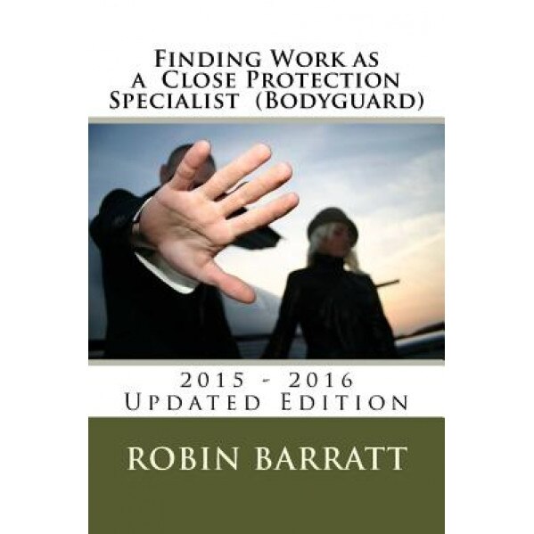 Finding Work as a Close Protection Specialist (Bodyguard): 2015 - 2016 Edition - Robin Barratt (Author)