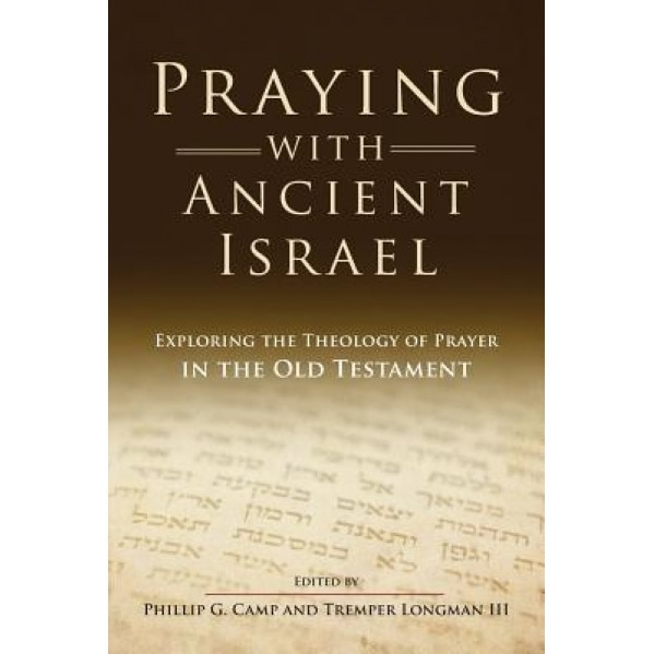 Praying with Ancient Israel: Exploring the Theology of Prayer in the Old Testament, Phillip Camp (Author)