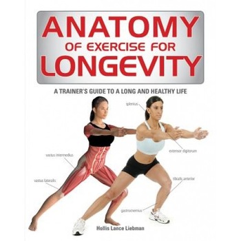 Anatomy of Exercise for Longevity: A Trainer's Guide to a Long and Healthy Life, Hollis Liebman (Author) Anatomy of Exercise for Longevity: A Trainer's Guide to a Long and Healthy Life, Hollis Liebman (Author)