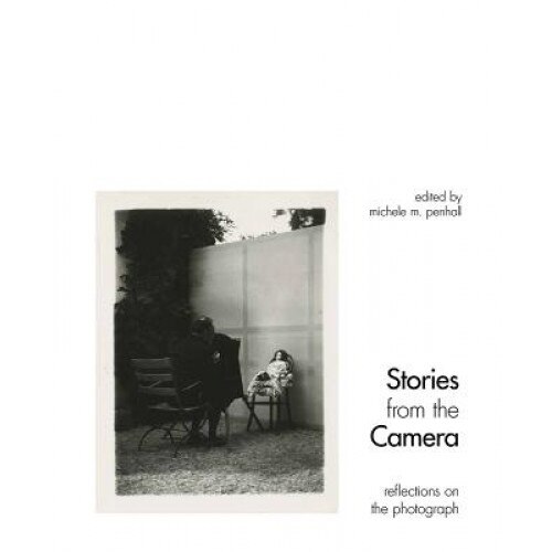 Stories from the Camera: Reflections on the Photograph, Michele M. Penhall (Editor)