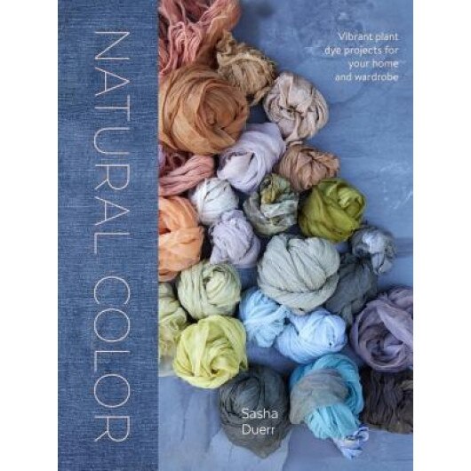 Natural Color: Vibrant Plant Dye Projects for Your Home and Wardrobe, Sasha Duerr (Author)