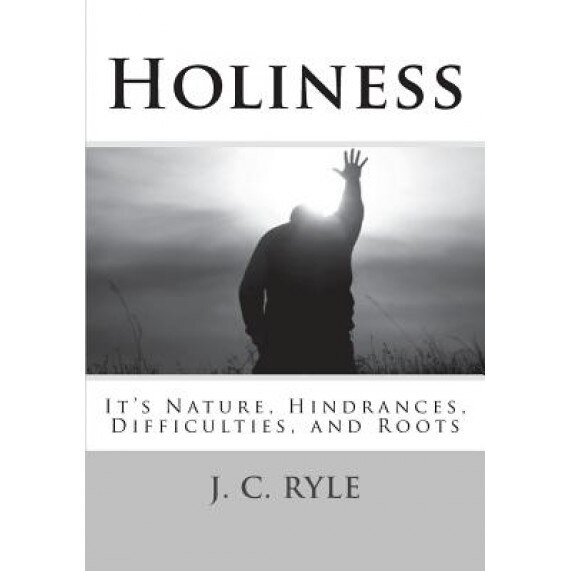 Holiness: It's Nature, Hindrances, Difficulties and Roots, J. C. Ryle D. D. (Author)