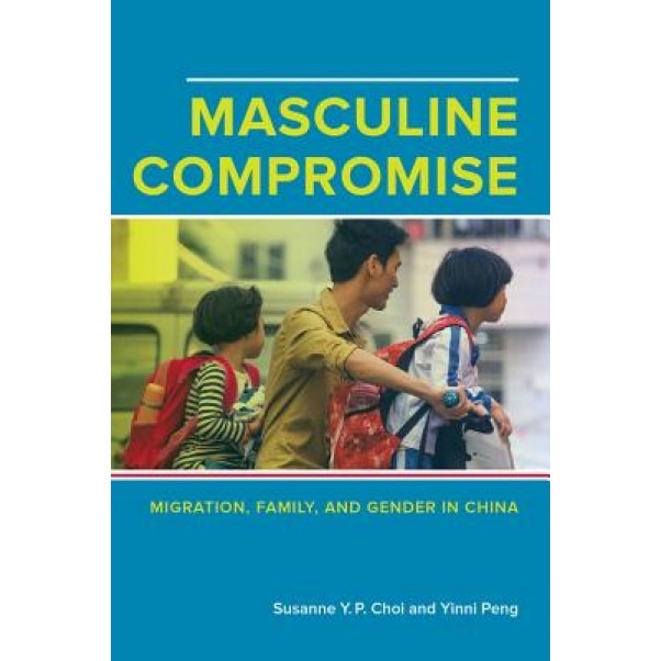 Masculine Compromise: Migration, Family, and Gender in China, Susanne Y. P. Choi (Author)