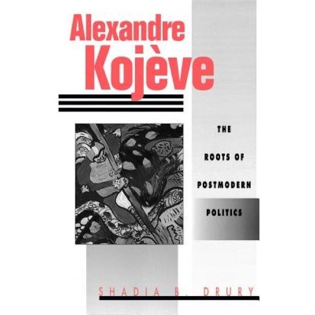 Alexandre Kojeve: The Roots of Postmodern Politics, Shadia B. Drury (Author)