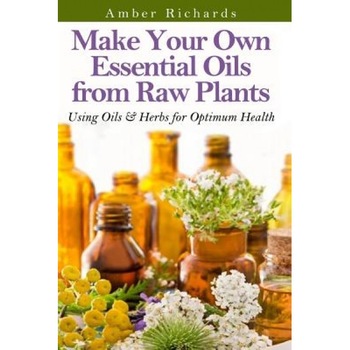 Make Your Own Essential Oils from Raw Plants: Using Oils & Herbs for Optimum Health, Amber Richards (Author) Make Your Own Essential Oils from Raw Plants: Using Oils & Herbs for Optimum Health, Amber Richards (Author)
