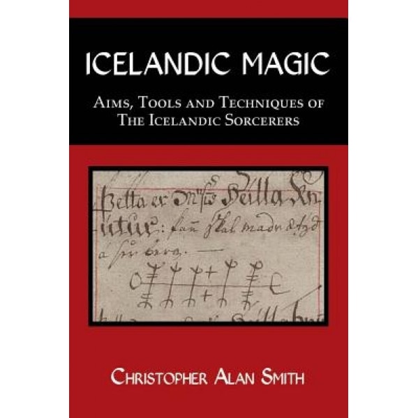Icelandic Magic - Aims, Tools and Techniques of the Icelandic Sorcerers - Christopher Alan Smith (Author)