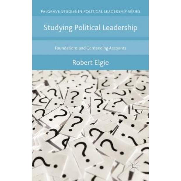 Studying Political Leadership: Foundations and Contending Accounts, Robert Elgie (Author)