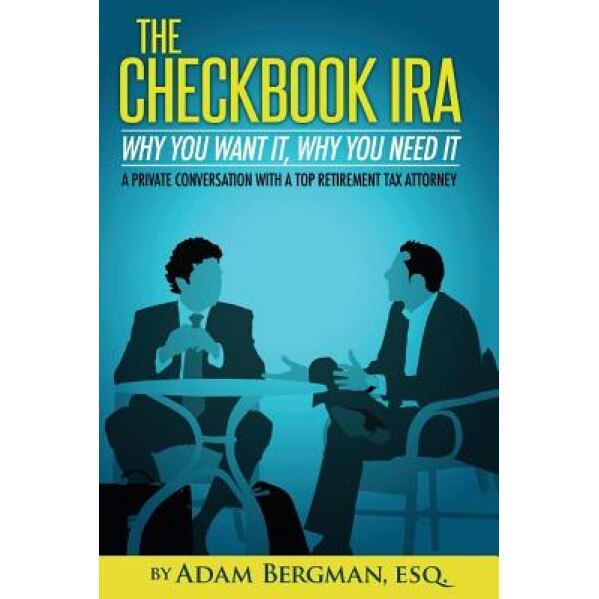 The Checkbook IRA - Why You Want It, Why You Need It: A Private Conversation with a Top Retirement Tax Attorney - Esq Adam Bergman (Author)