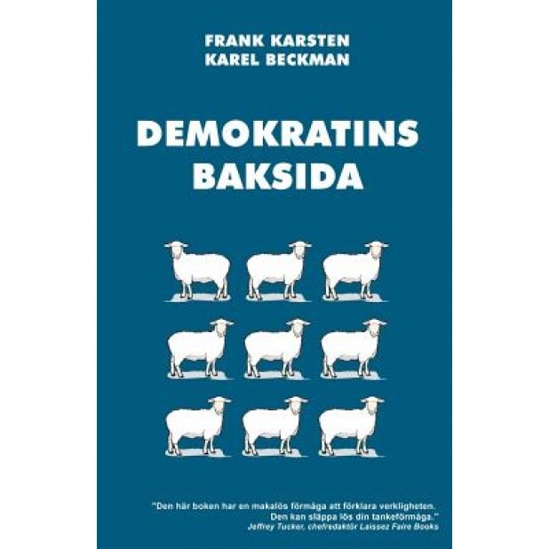 Demokratins Baksida: Varfor Demokrati Leder Till Konflikter, Skenande Utgifter, Och Tyranni., Frank Karsten (Author)