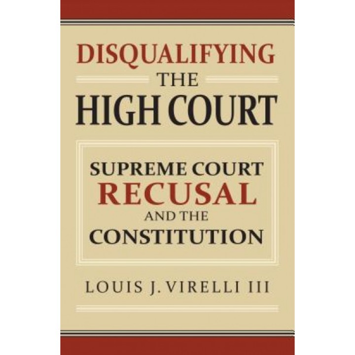 Disqualifying the High Court: Supreme Court Recusal and the Constitution, Louis J. Virelli III (Author)