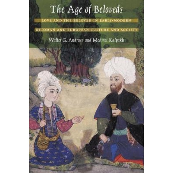 The Age of Beloveds: Love and the Beloved in Early-Modern Ottoman and European Culture and Society, Walter G. Andrews (Author)