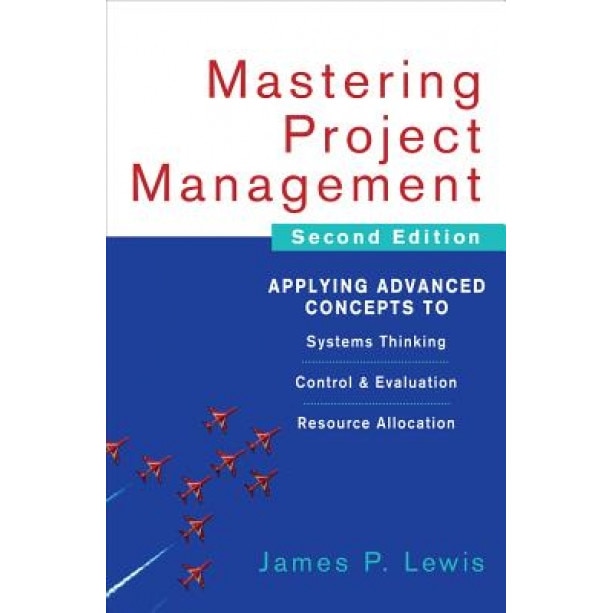 Mastering Project Management: Applying Advanced Concepts to Systems Thinking, Control & Evaluation, Resource Allocation - James P. Lewis (Author)