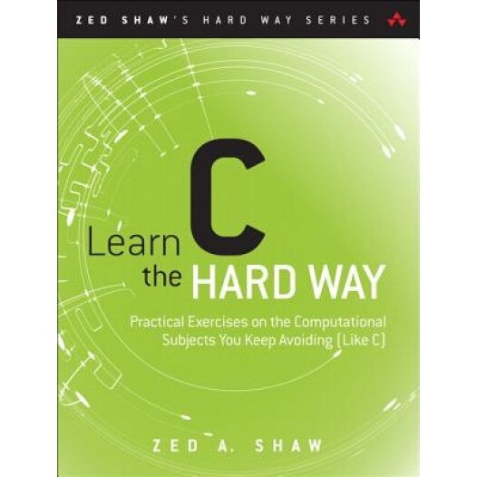 Learn C the Hard Way: A Clear & Direct Introduction to Modern C Programming - Zed Shaw (Author)
