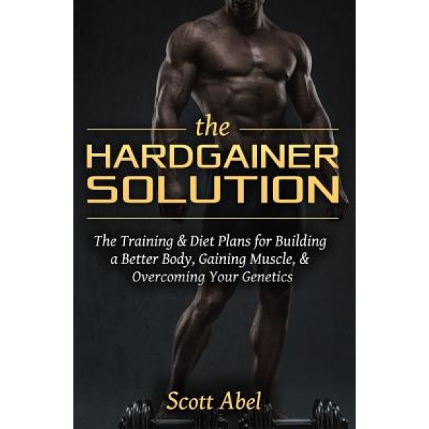 The Hardgainer Solution: The Training and Diet Plans for Building a Better Body, Gaining Muscle, and Overcoming Your Genetics, Scott Abel (Author)