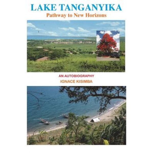 Lake Tanganyika: Pathway to New Horizons - An Autobiography, Ignace Kisimba (Author)