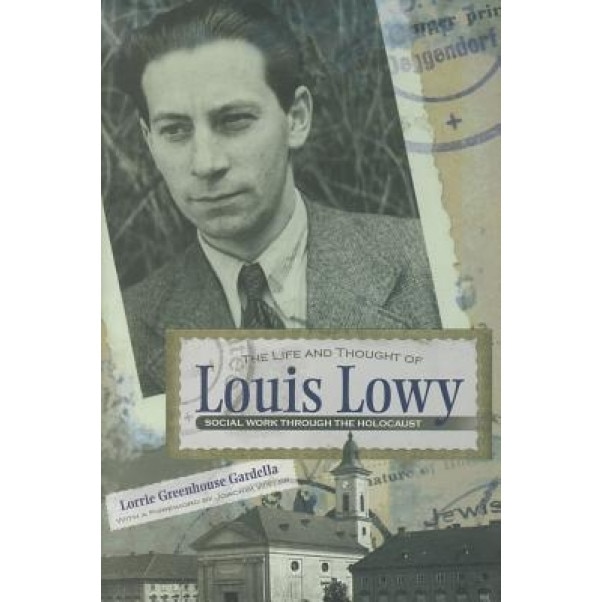 The Life and Thought of Louis Lowy: Social Work Through the Holocaust, Lorrie Greenhouse Gardella (Author)