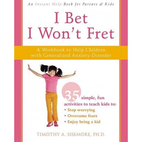 I Bet I Won't Fret: A Workbook to Help Children with Generalized Anxiety Disorder, Timothy A. Sisemore