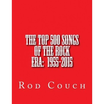 The Top 500 Songs of the Rock Era: 1955-2015, Rod Couch (Author) The Top 500 Songs of the Rock Era: 1955-2015, Rod Couch (Author)