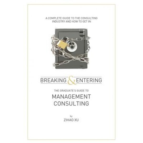 Breaking and Entering: The Graduate's Guide to Management Consulting, Zihao Xu (Author)