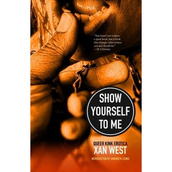 Show Yourself to Me: Queer Kink Erotica, Xan West (Author) Show Yourself to Me: Queer Kink Erotica, Xan West (Author)