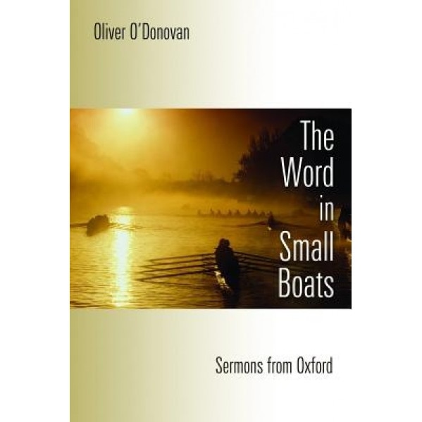 The Word in Small Boats: Sermons from Oxford, Oliver O'Donovan