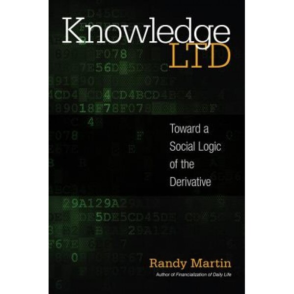Knowledge Ltd: Toward a Social Logic of the Derivative - Randy Martin (Author)