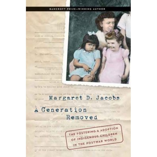 A Generation Removed: The Fostering and Adoption of Indigenous Children in the Postwar World, Margaret D. Jacobs (Author)