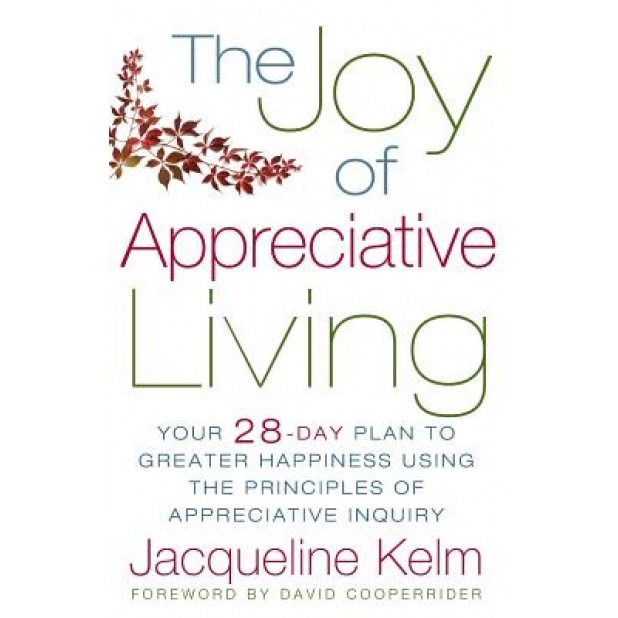 The Joy of Appreciative Living: Your 28-Day Plan to Greater Happiness Using the Principles of Appreciative Inquiry, Jacqueline Bascobert Kelm (Author)