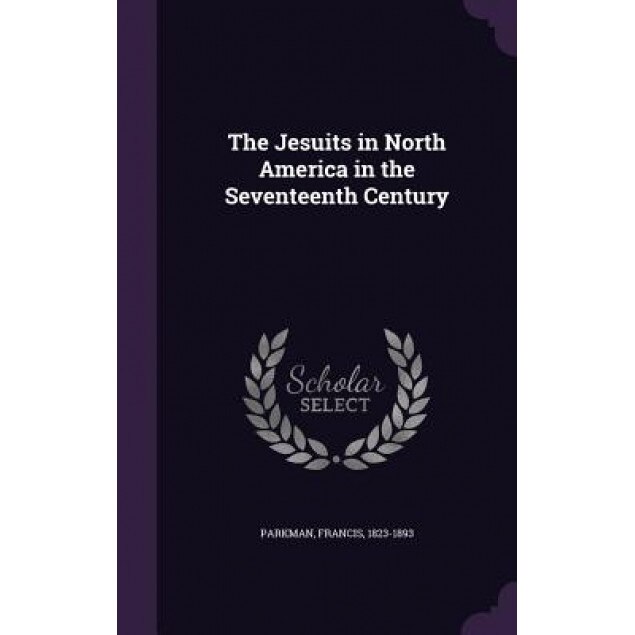 The Jesuits in North America in the Seventeenth Century, Francis Parkman (Author)