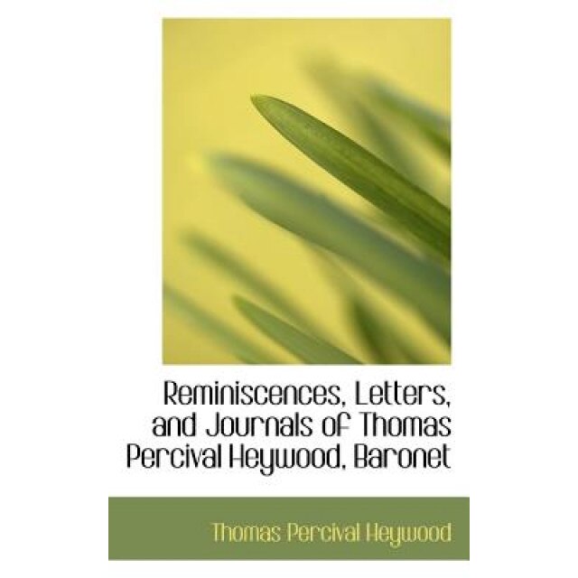 Reminiscences, Letters, and Journals of Thomas Percival Heywood, Baronet, Thomas Percival Heywood (Author)