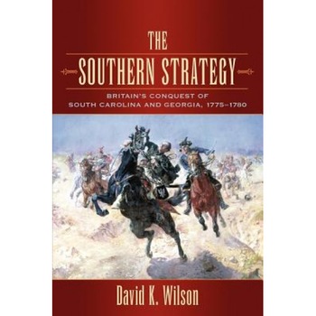 The Southern Strategy: Britain's Conquest of South Carolina and Georgia, 1775-1780, David K. Wilson (Author) The Southern Strategy: Britain's Conquest of South Carolina and Georgia, 1775-1780, David K. Wilson (Author)