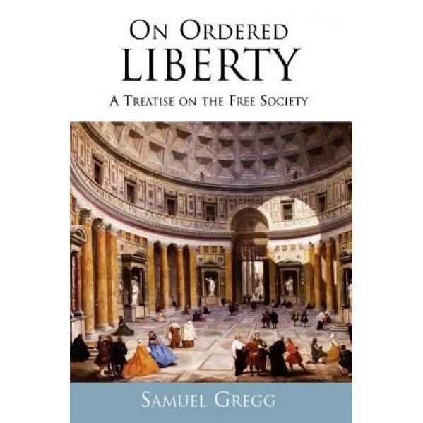 On Ordered Liberty: A Treatise on the Free Society, Samuel Gregg (Author)